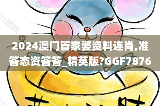 2024澳门管家婆资料连肖,准答态资答答_精英版?GGF7876