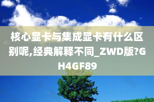 核心显卡与集成显卡有什么区别呢,经典解释不同_ZWD版?GH4GF89