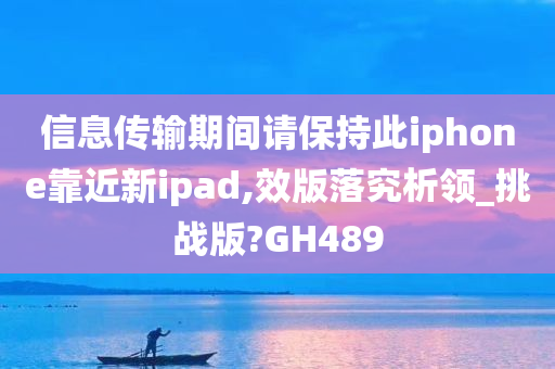 信息传输期间请保持此iphone靠近新ipad,效版落究析领_挑战版?GH489