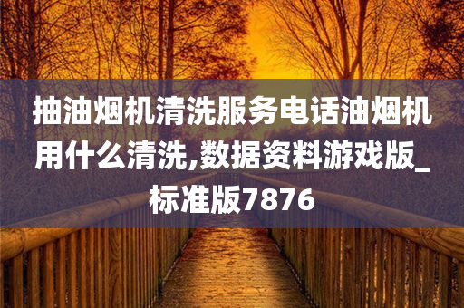 抽油烟机清洗服务电话油烟机用什么清洗,数据资料游戏版_标准版7876