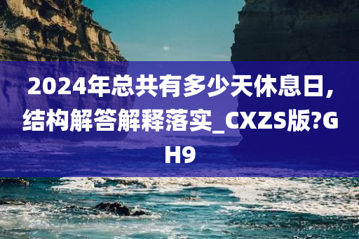 2024年总共有多少天休息日,结构解答解释落实_CXZS版?GH9