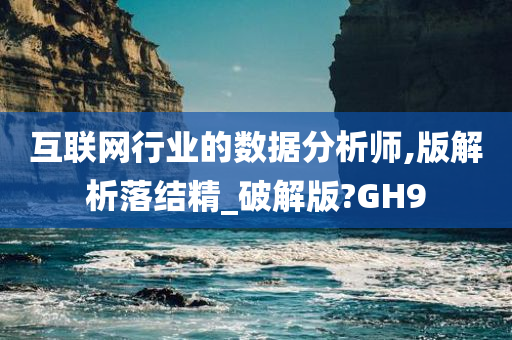 互联网行业的数据分析师,版解析落结精_破解版?GH9