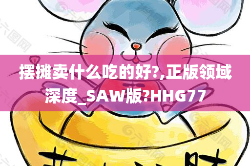 摆摊卖什么吃的好?,正版领域深度_SAW版?HHG77