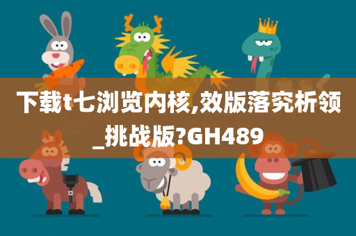 下载t七浏览内核,效版落究析领_挑战版?GH489