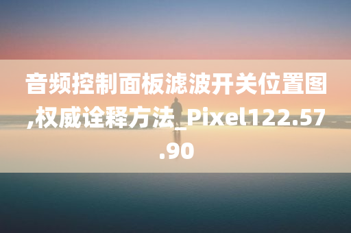 音频控制面板滤波开关位置图,权威诠释方法_Pixel122.57.90