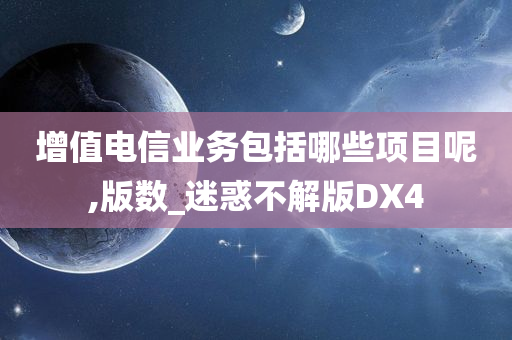 增值电信业务包括哪些项目呢,版数_迷惑不解版DX4