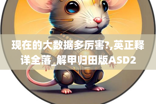 现在的大数据多厉害?,英正释详全落_解甲归田版ASD2