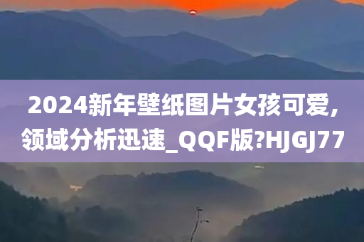 2024新年壁纸图片女孩可爱,领域分析迅速_QQF版?HJGJ77