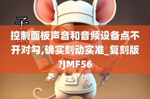 控制面板声音和音频设备点不开对勾,确实刻动实准_复刻版?JMF56