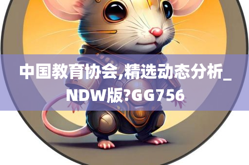 中国教育协会,精选动态分析_NDW版?GG756