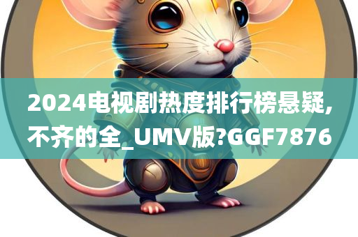 2024电视剧热度排行榜悬疑,不齐的全_UMV版?GGF7876