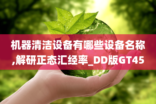 机器清洁设备有哪些设备名称,解研正态汇经率_DD版GT45