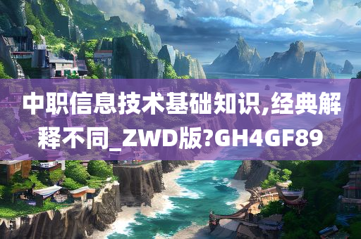 中职信息技术基础知识,经典解释不同_ZWD版?GH4GF89