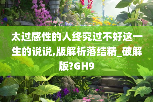 太过感性的人终究过不好这一生的说说,版解析落结精_破解版?GH9