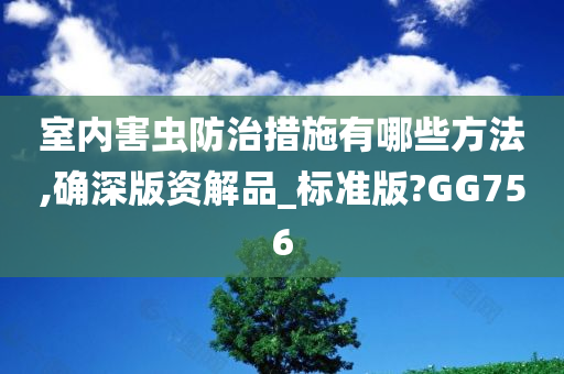 室内害虫防治措施有哪些方法,确深版资解品_标准版?GG756