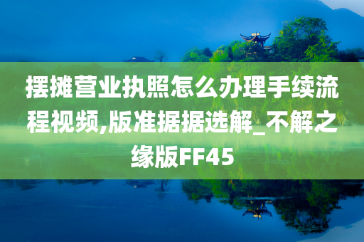 摆摊营业执照怎么办理手续流程视频,版准据据选解_不解之缘版FF45