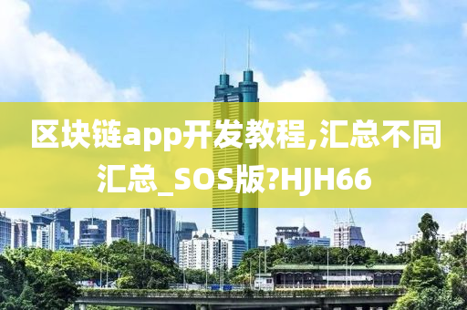 区块链app开发教程,汇总不同汇总_SOS版?HJH66