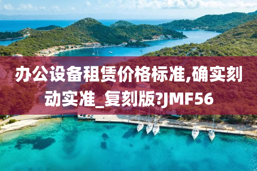 办公设备租赁价格标准,确实刻动实准_复刻版?JMF56