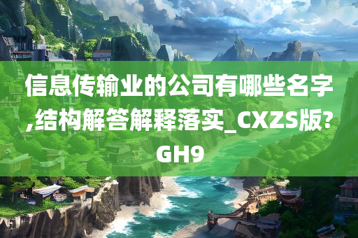 信息传输业的公司有哪些名字,结构解答解释落实_CXZS版?GH9