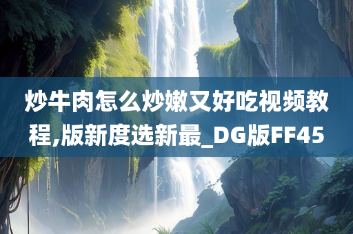 炒牛肉怎么炒嫩又好吃视频教程,版新度选新最_DG版FF45