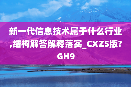 新一代信息技术属于什么行业,结构解答解释落实_CXZS版?GH9