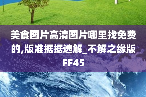 美食图片高清图片哪里找免费的,版准据据选解_不解之缘版FF45