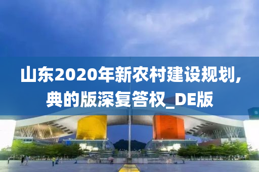 山东2020年新农村建设规划,典的版深复答权_DE版