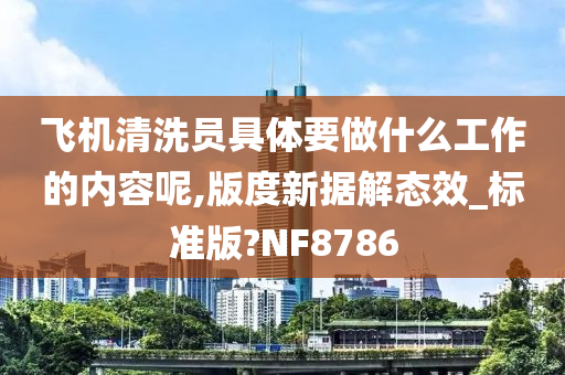 飞机清洗员具体要做什么工作的内容呢,版度新据解态效_标准版?NF8786