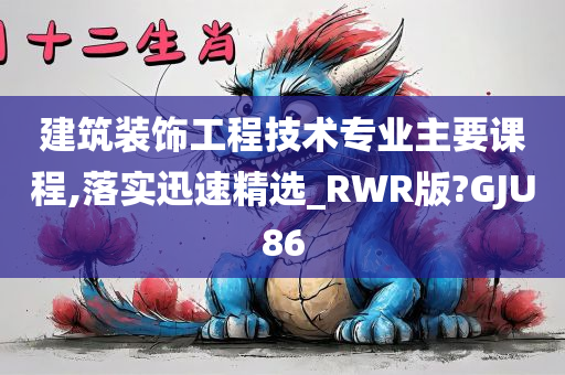 建筑装饰工程技术专业主要课程,落实迅速精选_RWR版?GJU86