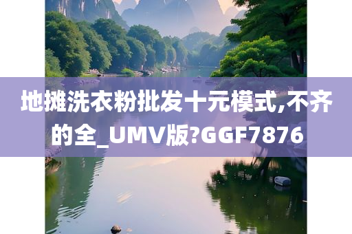 地摊洗衣粉批发十元模式,不齐的全_UMV版?GGF7876