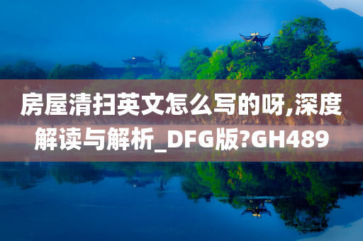 房屋清扫英文怎么写的呀,深度解读与解析_DFG版?GH489