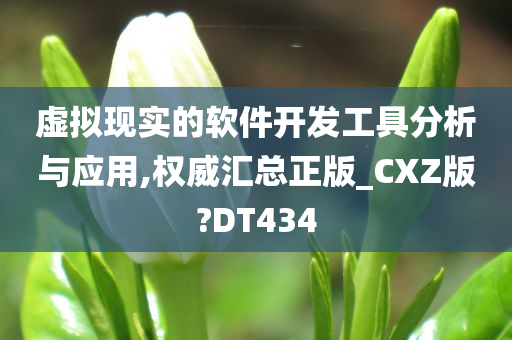 虚拟现实的软件开发工具分析与应用,权威汇总正版_CXZ版?DT434