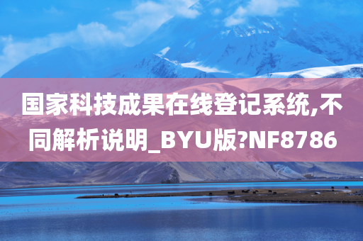 国家科技成果在线登记系统,不同解析说明_BYU版?NF8786