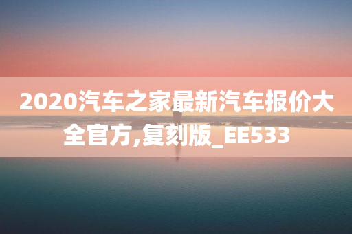 2020汽车之家最新汽车报价大全官方,复刻版_EE533