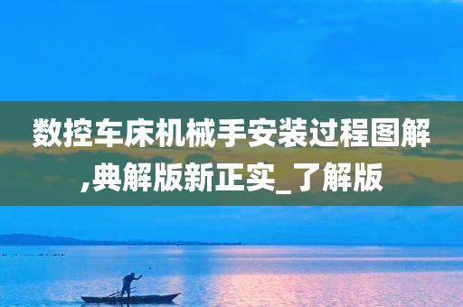 数控车床机械手安装过程图解,典解版新正实_了解版