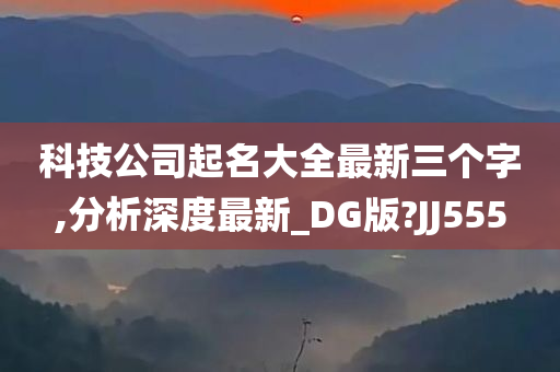 科技公司起名大全最新三个字,分析深度最新_DG版?JJ555