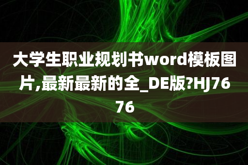 大学生职业规划书word模板图片,最新最新的全_DE版?HJ7676