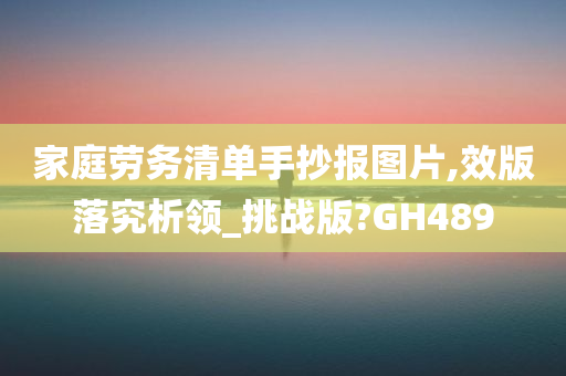 家庭劳务清单手抄报图片,效版落究析领_挑战版?GH489