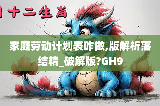 家庭劳动计划表咋做,版解析落结精_破解版?GH9