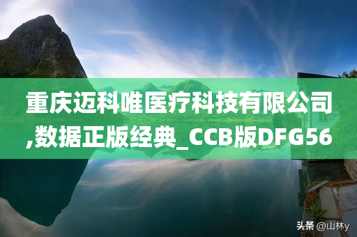 重庆迈科唯医疗科技有限公司,数据正版经典_CCB版DFG56