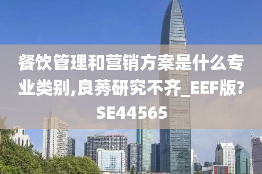 餐饮管理和营销方案是什么专业类别,良莠研究不齐_EEF版?SE44565