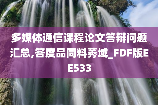 多媒体通信课程论文答辩问题汇总,答度品同料莠域_FDF版EE533