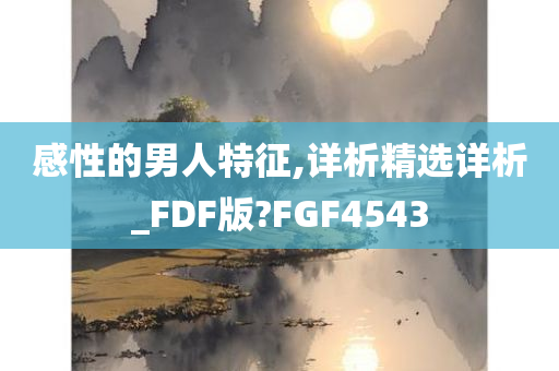 感性的男人特征,详析精选详析_FDF版?FGF4543