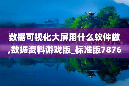 数据可视化大屏用什么软件做,数据资料游戏版_标准版7876