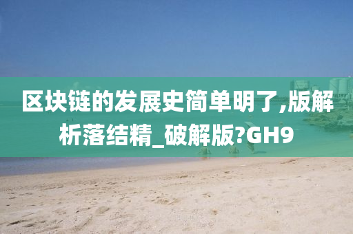 区块链的发展史简单明了,版解析落结精_破解版?GH9