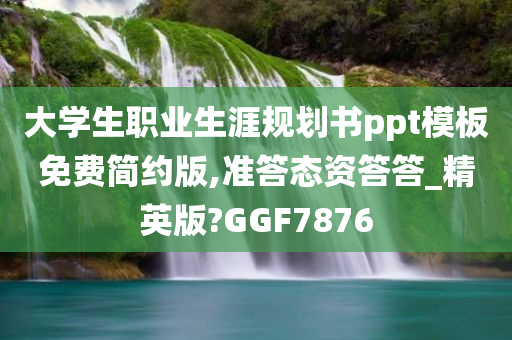 大学生职业生涯规划书ppt模板免费简约版,准答态资答答_精英版?GGF7876