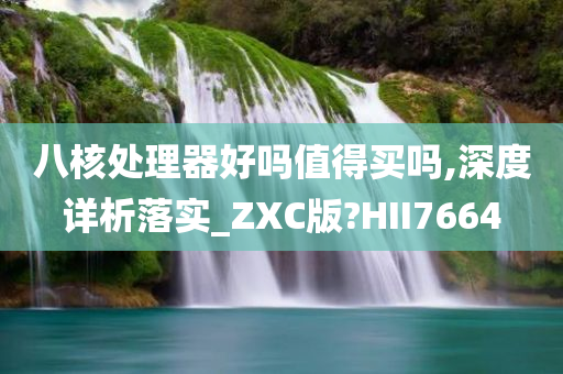 八核处理器好吗值得买吗,深度详析落实_ZXC版?HII7664