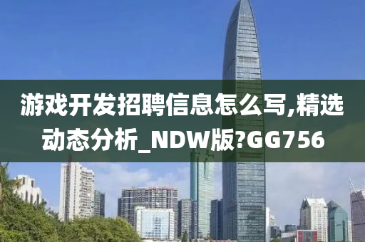 游戏开发招聘信息怎么写,精选动态分析_NDW版?GG756