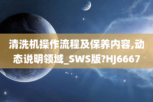 清洗机操作流程及保养内容,动态说明领域_SWS版?HJ6667