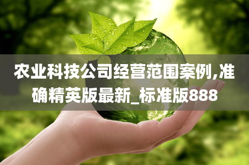 农业科技公司经营范围案例,准确精英版最新_标准版888